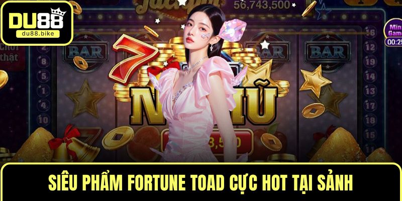 Siêu phẩm Fortune Toad cực hot tại sảnh