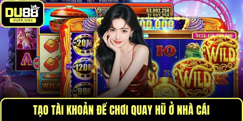 Tạo tài khoản để chơi quay hũ ở nhà cái